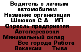 Водитель с личным автомобилем › Название организации ­ Шаюков С.А., ИП › Отрасль предприятия ­ Автоперевозки › Минимальный оклад ­ 120 000 - Все города Работа » Вакансии   . Тыва респ.,Ак-Довурак г.